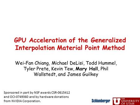 GPU Acceleration of the Generalized Interpolation Material Point Method Wei-Fan Chiang, Michael DeLisi, Todd Hummel, Tyler Prete, Kevin Tew, Mary Hall,