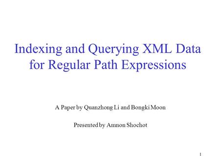 1 Indexing and Querying XML Data for Regular Path Expressions A Paper by Quanzhong Li and Bongki Moon Presented by Amnon Shochot.