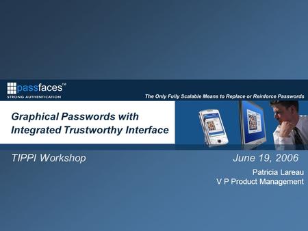 Graphical Passwords with Integrated Trustworthy Interface TIPPI Workshop June 19, 2006 Patricia Lareau V P Product Management.