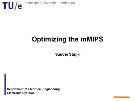 Technische universiteit eindhoven Department of Electrical Engineering Electronic Systems Optimizing the mMIPS Sander Stuijk.