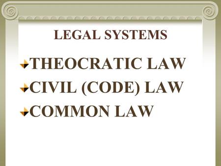 LEGAL SYSTEMS THEOCRATIC LAW CIVIL (CODE) LAW COMMON LAW.