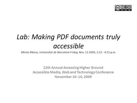 Lab: Making PDF documents truly accessible Mireia Ribera, Universitat de Barcelona Friday, Nov. 13 2009, 2:15 - 4:15 p.m. 12th Annual Accessing Higher.