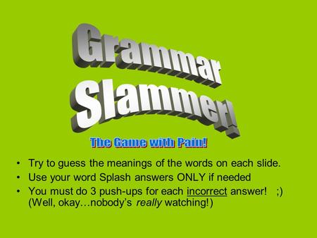 Try to guess the meanings of the words on each slide. Use your word Splash answers ONLY if needed You must do 3 push-ups for each incorrect answer! ;)