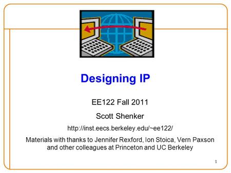 1 Designing IP EE122 Fall 2011 Scott Shenker  Materials with thanks to Jennifer Rexford, Ion Stoica, Vern Paxson and.