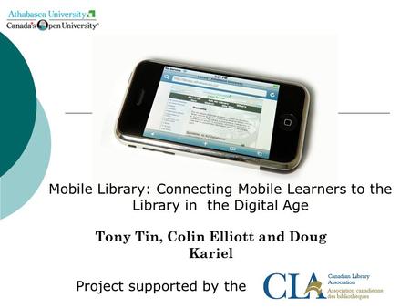 Tony Tin, Colin Elliott and Doug Kariel Project supported by the Mobile Library: Connecting Mobile Learners to the Library in the Digital Age.