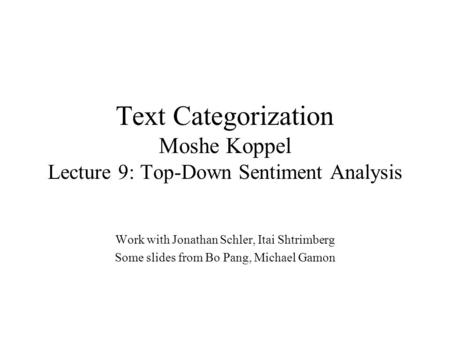 Text Categorization Moshe Koppel Lecture 9: Top-Down Sentiment Analysis Work with Jonathan Schler, Itai Shtrimberg Some slides from Bo Pang, Michael Gamon.