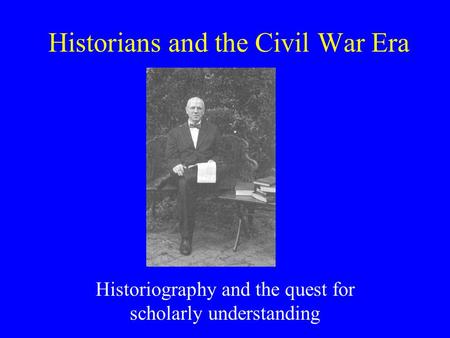 Historians and the Civil War Era Historiography and the quest for scholarly understanding.