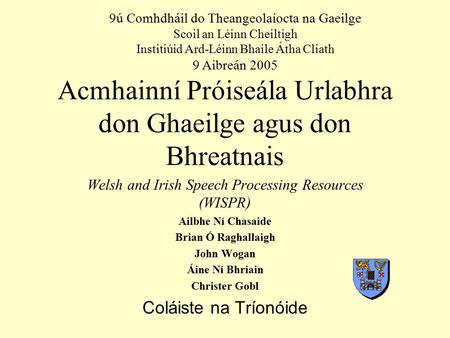 Acmhainní Próiseála Urlabhra don Ghaeilge agus don Bhreatnais Welsh and Irish Speech Processing Resources (WISPR) Ailbhe Ní Chasaide Brian Ó Raghallaigh.