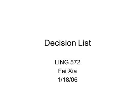 Decision List LING 572 Fei Xia 1/18/06. Outline Basic concepts and properties Case study.