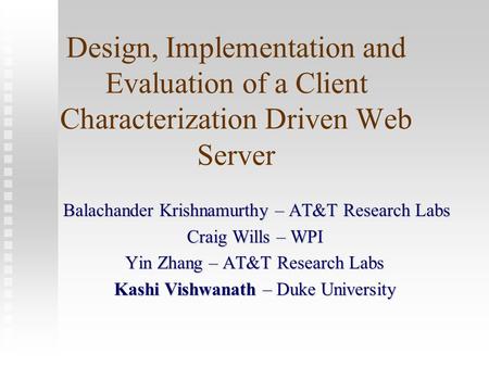 Design, Implementation and Evaluation of a Client Characterization Driven Web Server Balachander Krishnamurthy – AT&T Research Labs Balachander Krishnamurthy.