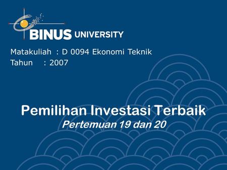 Pemilihan Investasi Terbaik Pertemuan 19 dan 20 Matakuliah: D 0094 Ekonomi Teknik Tahun: 2007.