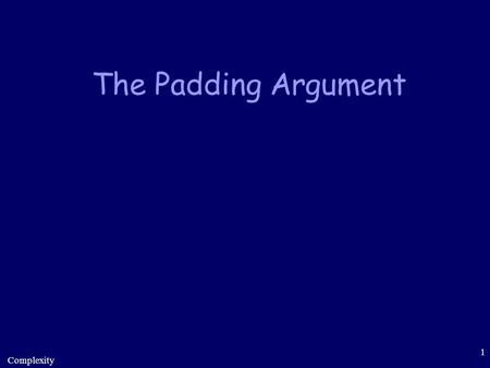 Complexity 1 The Padding Argument. Complexity 2 Motivation: Scaling-Up Complexity Claims space + non-determinism We have: space + determinism can be simulated.