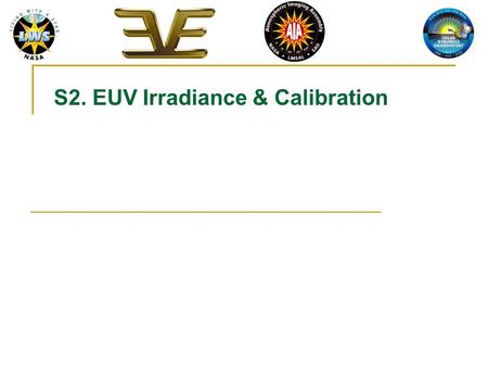 S2. EUV Irradiance & Calibration. February 13-17, 2006 AIA/HMI Science Team Meeting Eparvier - 2 EUV Observations Most of the new missions that make the.