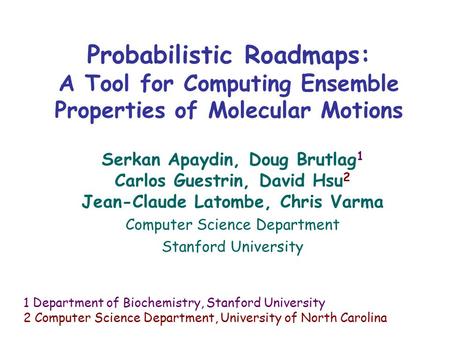 Probabilistic Roadmaps: A Tool for Computing Ensemble Properties of Molecular Motions Serkan Apaydin, Doug Brutlag 1 Carlos Guestrin, David Hsu 2 Jean-Claude.