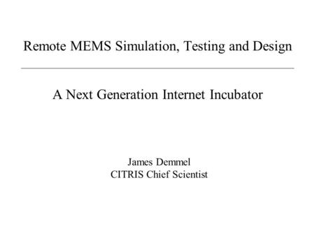 Remote MEMS Simulation, Testing and Design A Next Generation Internet Incubator James Demmel CITRIS Chief Scientist.