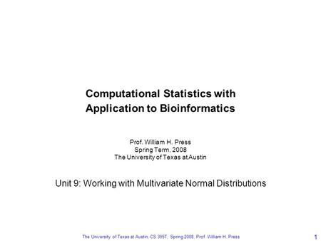 The University of Texas at Austin, CS 395T, Spring 2008, Prof. William H. Press 1 Computational Statistics with Application to Bioinformatics Prof. William.