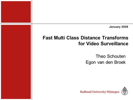 Fast Multi Class Distance Transforms for Video Surveillance January 2008 Theo Schouten Egon van den Broek.