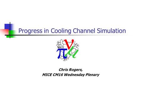 Chris Rogers, MICE CM16 Wednesday Plenary Progress in Cooling Channel Simulation.