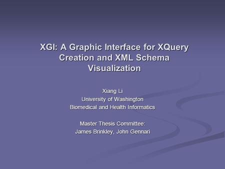 XGI: A Graphic Interface for XQuery Creation and XML Schema Visualization Xiang Li University of Washington Biomedical and Health Informatics Master Thesis.