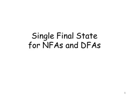 1 Single Final State for NFAs and DFAs. 2 Observation Any Finite Automaton (NFA or DFA) can be converted to an equivalent NFA with a single final state.