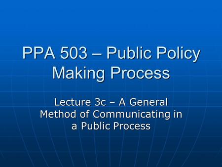 PPA 503 – Public Policy Making Process Lecture 3c – A General Method of Communicating in a Public Process.