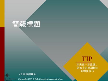 卡內基訓練  Copyright, 1997 © Dale Carnegie & Associates, Inc. 1 簡報標題 TIP 如需進一步建議， 請看卡內基訓練  的簡報技巧.