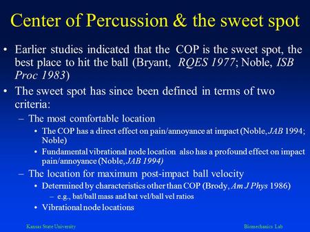 Kansas State University Biomechanics Lab Center of Percussion & the sweet spot Earlier studies indicated that the COP is the sweet spot, the best place.