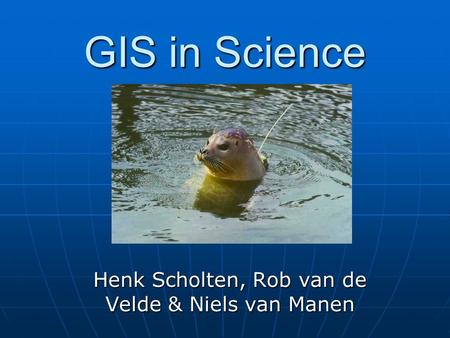 GIS in Science Henk Scholten, Rob van de Velde & Niels van Manen.