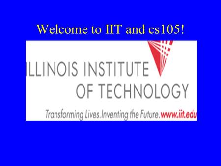 Welcome to IIT and cs105!. CS 105 - Secs. 001-007 Jon Hanrath - 214 SB Office Hours: –MW 8:00 A.M. – 9:45 A.M. –W 5:00 P.M. – 6:00 P.M. 312-567-5701