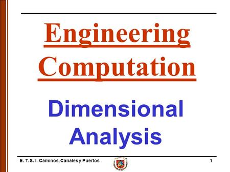 E. T. S. I. Caminos, Canales y Puertos1 Dimensional Analysis Engineering Computation.