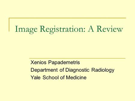 Image Registration: A Review Xenios Papademetris Department of Diagnostic Radiology Yale School of Medicine.