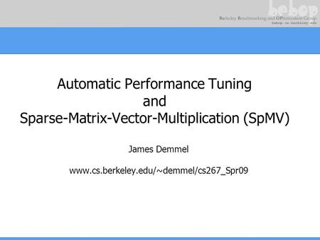 James Demmel www.cs.berkeley.edu/~demmel/cs267_Spr09 Automatic Performance Tuning and Sparse-Matrix-Vector-Multiplication (SpMV) James Demmel www.cs.berkeley.edu/~demmel/cs267_Spr09.