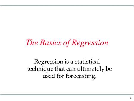 1 The Basics of Regression Regression is a statistical technique that can ultimately be used for forecasting.