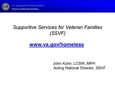 U.S. Department of Veterans Affairs Veterans Health Administration Supportive Services for Veteran Families (SSVF) John Kuhn, LCSW, MPH Acting National.