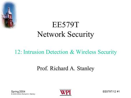 EE579T/12 #1 Spring 2004 © 2000-2004, Richard A. Stanley EE579T Network Security 12: Intrusion Detection & Wireless Security Prof. Richard A. Stanley.