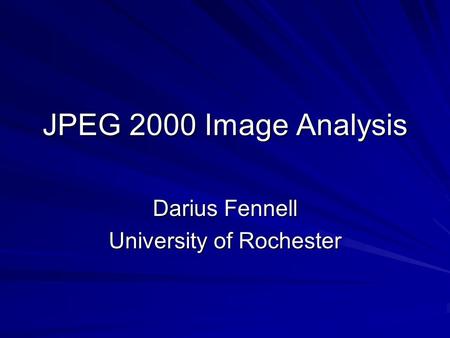 JPEG 2000 Image Analysis Darius Fennell University of Rochester.