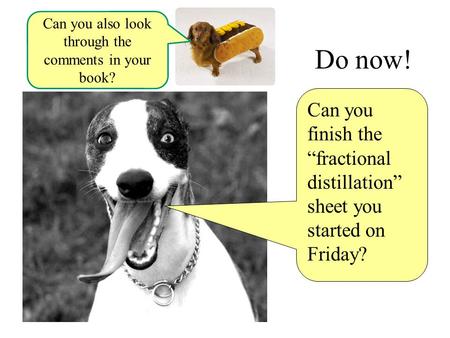 Do now! Can you finish the “fractional distillation” sheet you started on Friday? Can you also look through the comments in your book?