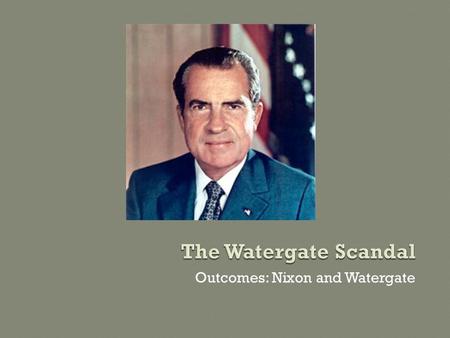 Outcomes: Nixon and Watergate. 1. Nixon – The Man (1913-1994) a.Self-Made Man b.Political Path i.1946 – First elected to Congress ii.1950 – Won election.