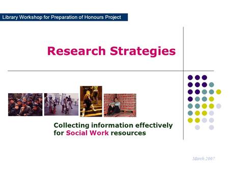 Library Workshop for Preparation of Honours Project Research Strategies March 2007 Collecting information effectively for Social Work resources.