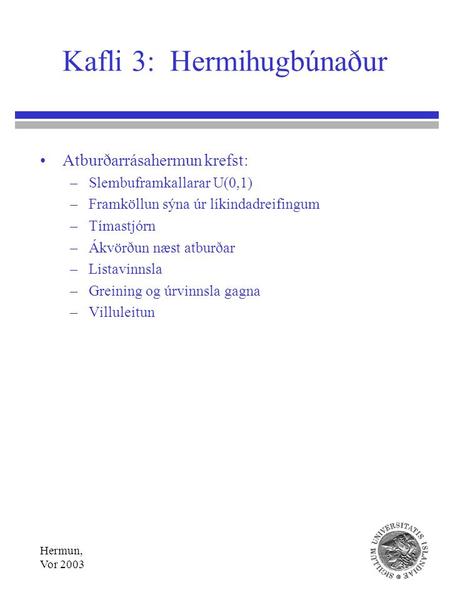 Hermun, Vor 2003 Kafli 3: Hermihugbúnaður Atburðarrásahermun krefst: –Slembuframkallarar U(0,1) –Framköllun sýna úr líkindadreifingum –Tímastjórn –Ákvörðun.