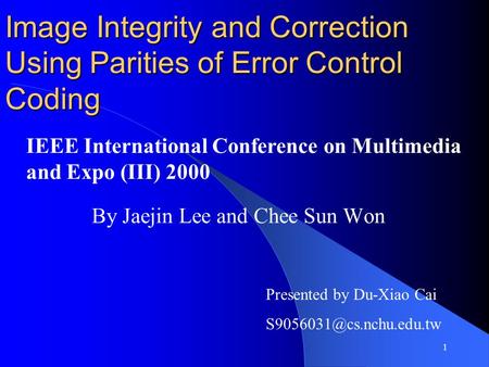 1 Image Integrity and Correction Using Parities of Error Control Coding By Jaejin Lee and Chee Sun Won Presented by Du-Xiao Cai