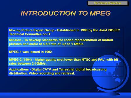 City University of Hong Kong Moving Picture Expert Group - Established in 1988 by the Joint ISO/IEC Technical Committee on IT. Mission - To develop standards.