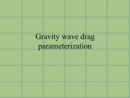 Gravity wave drag parameterization. Parameterizations Orographically-generated Gwaves versus non-orographic sources (impacts source spectrum and characteristics.