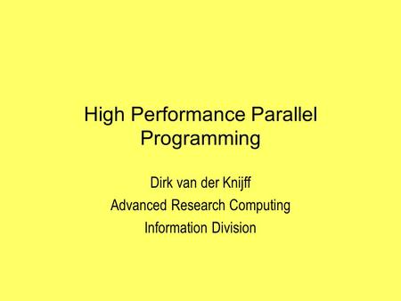 High Performance Parallel Programming Dirk van der Knijff Advanced Research Computing Information Division.