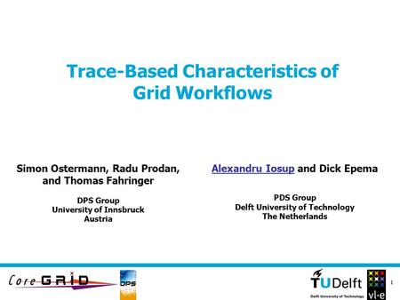 1 Trace-Based Characteristics of Grid Workflows Alexandru Iosup and Dick Epema PDS Group Delft University of Technology The Netherlands Simon Ostermann,