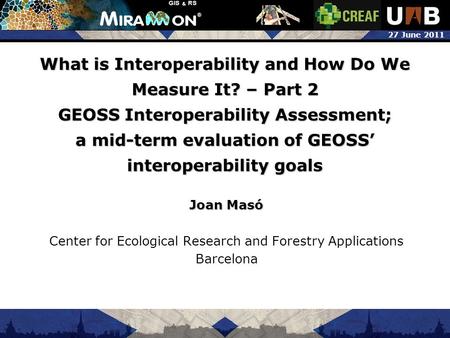 27 June 2011 What is Interoperability and How Do We Measure It? – Part 2 GEOSS Interoperability Assessment; a mid-term evaluation of GEOSS’ interoperability.