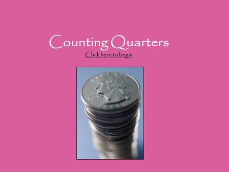 Counting Quarters Click here to begin Click here to begin.