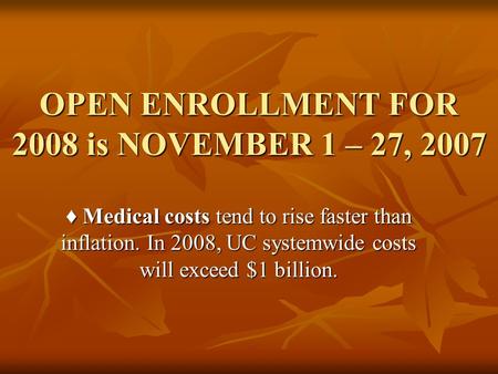 OPEN ENROLLMENT FOR 2008 is NOVEMBER 1 – 27, 2007 ♦ Medical costs tend to rise faster than inflation. In 2008, UC systemwide costs will exceed $1 billion.