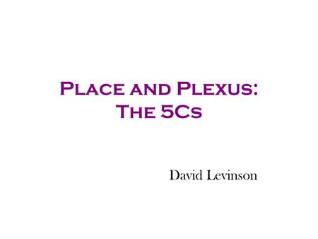 Place and Plexus: The 5Cs David Levinson Agents What is an agent? What are the classes of agents: We look at –individuals, –firms (developers, locators),