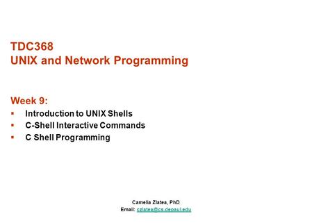 TDC368 UNIX and Network Programming Camelia Zlatea, PhD   Week 9:  Introduction to UNIX Shells  C-Shell.